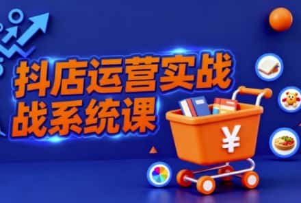 抖音小店全流程实操课，助创业者商家系统掌握抖店运营精髓-优优云创