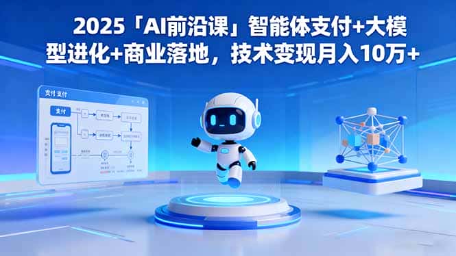 2025「AI前沿课」智能体支付+大模型进化+商业落地，技术变现月入10万+-优优云创