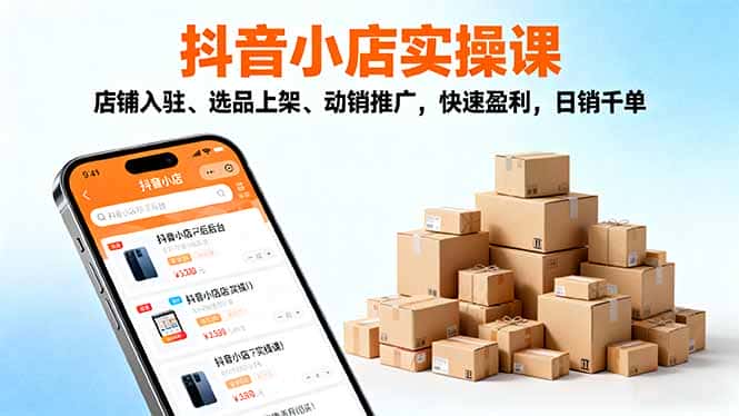 2025抖音小店实操课，店铺入驻、选品上架、动销推广，快速盈利，日销千单-优优云创