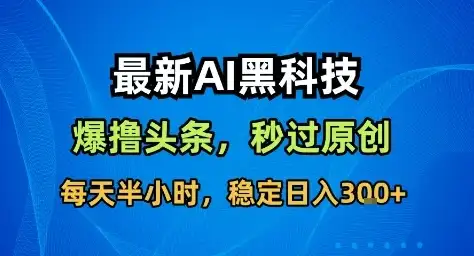 最新AI黑科技撸头条收益软件，无需指令，原创度直接拉满，每日稳定收益3张【揭秘】-副业吧