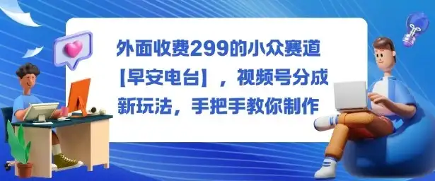 外面收费299的小众赛道【早安电台】，视频号分成新玩法，手把手教你制作-优优云创