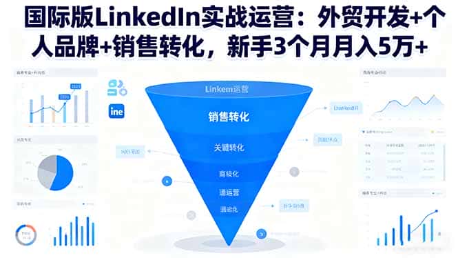 国际版LinkedIn实战运营：外贸开发+个人品牌+销售转化，新手3个月月入5万+-副业吧