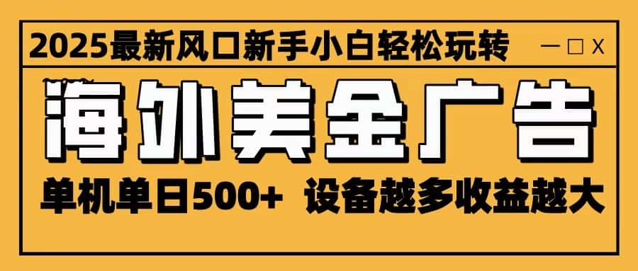 2025最新风口 海外美金广告 单机单日500+ 可无限放大 设备越多收益越大 轻松上手-优优云创