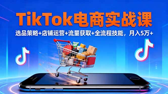 TikTok电商实战课10月，选品策略+店铺运营+流量获取+全流程技能，月入5万+-优优云创