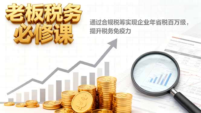 老板税务必修课，通过合规税筹实现企业年省税百万级，提升税务免疫力-优优云创