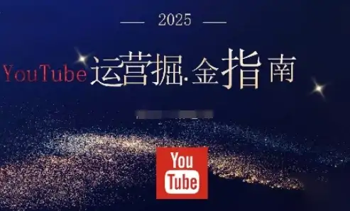 【精】2025油管YouTuBe运营掘金指南，全方位帮你从零搭建油管运营体系-优优云创