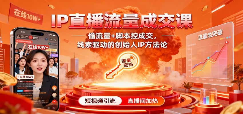 IP直播流量成交课：偷流量+脚本控成交，线索驱动的创始人IP方法论-优优云创