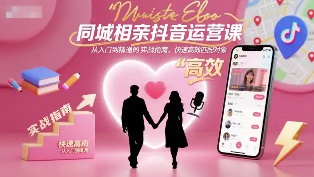 【精】同城相亲抖音运营课，从入门到精通的实战指南，快速高效匹配对象-优优云创网