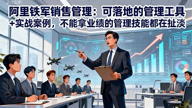阿里铁军销售管理：可落地的管理工具+实战案例，不能拿业绩的管理都在扯淡-优优云创