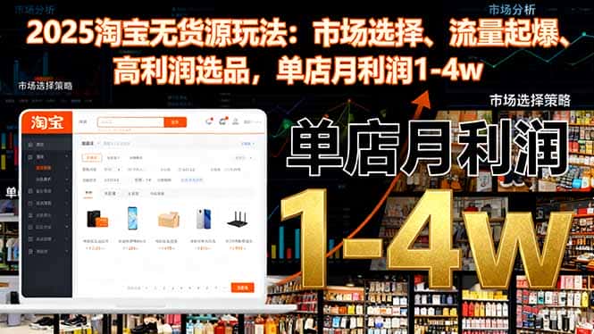 2025淘宝无货源玩法：市场选择、流量起爆、高利润选品，单店月利润1-4w-副业吧