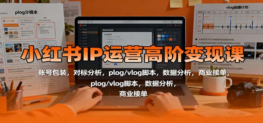 小红书IP运营高阶变现课：账号包装，对标分析，plog/vlog脚本，数据分析，商业接单-优优云创