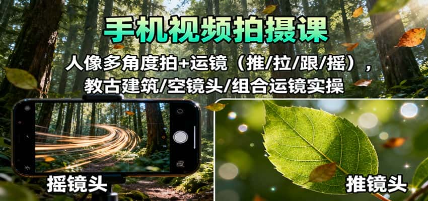 手机视频拍摄课:人像多角度拍+运镜(推/拉/跟/摇),古建筑/空镜头/组合运镜实操-副业吧