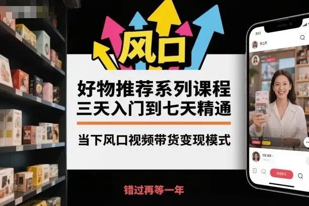 【精】好物推荐系列课程，三天入门到七天精通，当下风口视频带货变现模式-副业吧