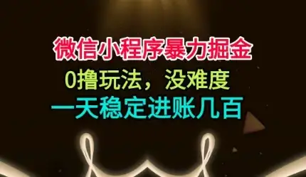 微信小程序暴力掘金，0撸玩法，没难度，一天稳定进账几张【揭秘】-副业吧