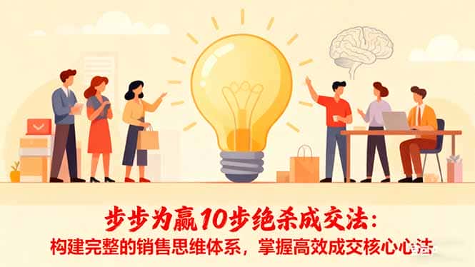 步步为赢10步绝杀成交法:构建完整的销售思维体系,掌握高效成交核心心法-副业吧
