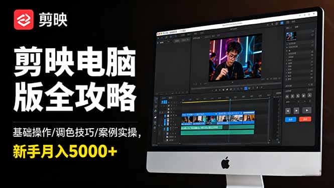 剪映电脑版全攻略：基础操作/调色技巧/案例实操，新手月入5000+-副业吧