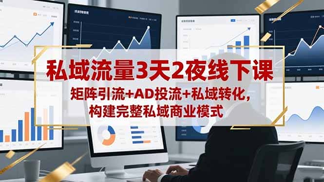 私域流量3天2夜线下课，矩阵引流+AD投流+私域转化，构建完整私域商业模式-优优云创