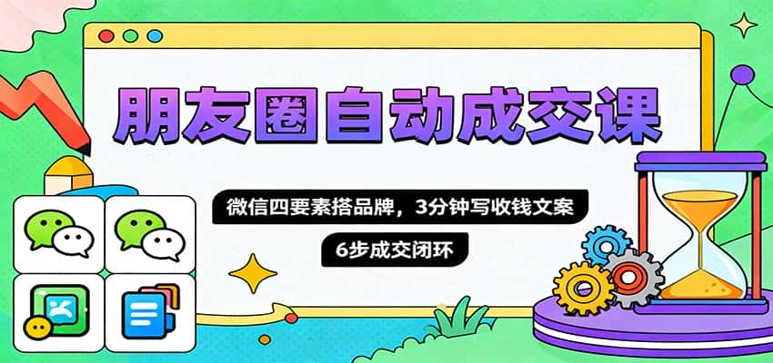 朋友圈自动成交课，微信四要素搭品牌，3分钟写收钱文案，6步成交闭环-优优云创