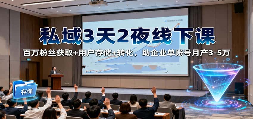私域3天2夜线下课：百万粉丝获取+用户存储+转化，助企业单账号月产3-5万-优优云创