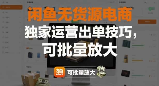 闲鱼无货源电商，独家运营出单技巧，可批量放大-优优云创