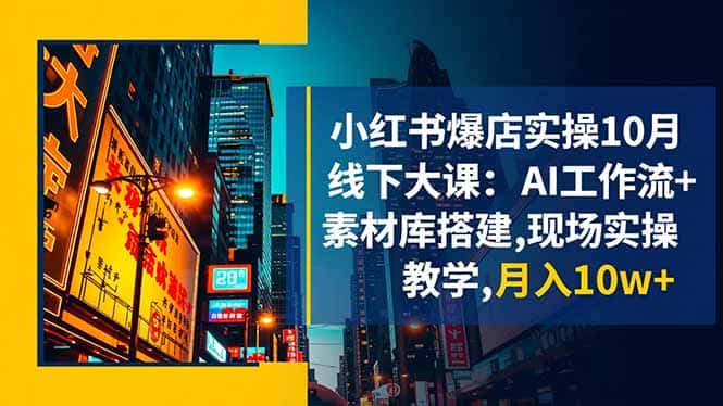 小红书爆店实操10月线下大课：AI工作流+素材库搭建,现场实操教学,月入10w+-优优云创