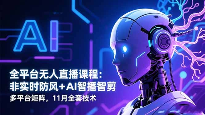 全平台无人直播课程：非实时防风＋AI智播智剪＋多平台矩阵，11月全套技术-优优云创