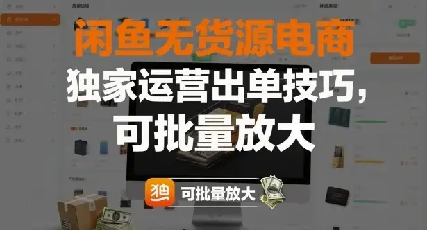 闲鱼无货源电商，独家运营出单技巧，可批量放大-优优云创