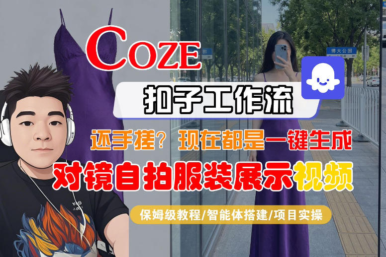Coze智能体工作流一键生成“对镜自拍服装展示“短视频，全流程保姆级教学-副业吧