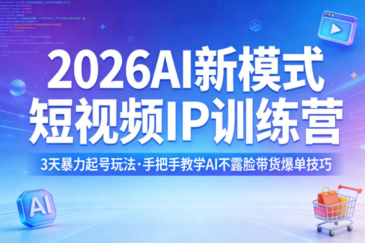 2026AI新模式短视频IP训练营，3天暴力起号玩法，手把手教学AI不露脸带货爆单技巧-副业吧