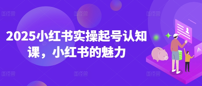 2025小红书实操起号认知课，小红书的魅力-迦哆网创社