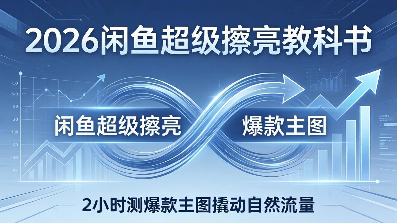 2026闲鱼超级擦亮教科书：底层逻辑出价×转化率，2小时测爆款主图撬动自然流量-优优云创