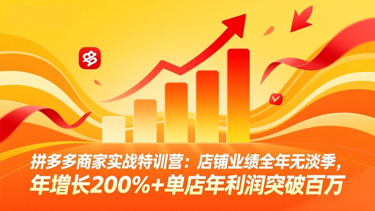 拼多多商家实战特训营：店铺业绩全年无淡季，年增长200%+单店年利润突破百万(26年4月2日更新-优优云创