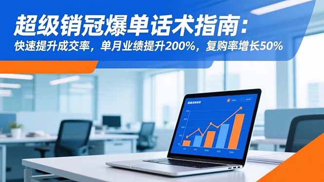 超级销冠爆单话术指南：快速提升成交率，单月业绩提升200%，复购率增长50%-优优云创