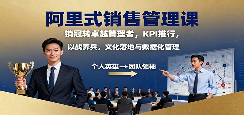 阿里式销售管理课：销冠转卓越管理者，KPI 推行，以战养兵，文化落地与数据化管理-优优云创