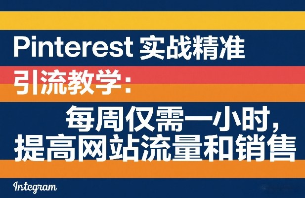 Pinterest实战精准引流教学：每周仅需一小时，提高网站流量和销售-优优云创