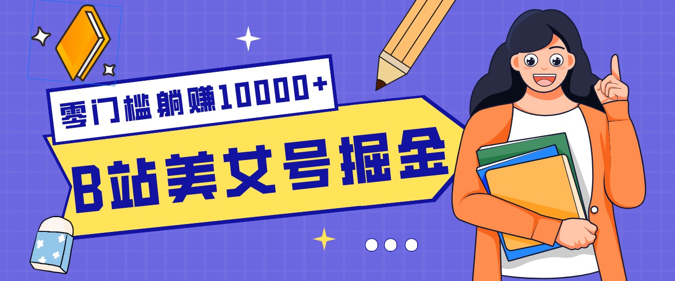 B站美女号掘金秘籍：网盘拉新躺赚10000+，玩法稳定新手也能做的长期副业-优优云创