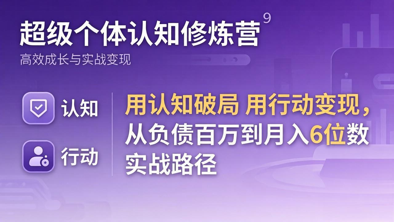 超级个体认知修炼营：用认知破局用行动变现，从负债百万到月入6位数实战路径-优优云创