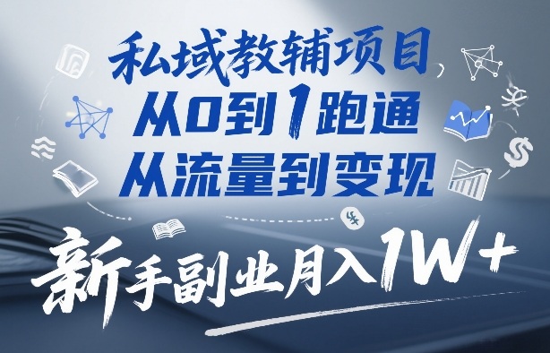 私域教辅项目，从0到1跑通，从流量到变现，新手副业月入1W+-优优云创