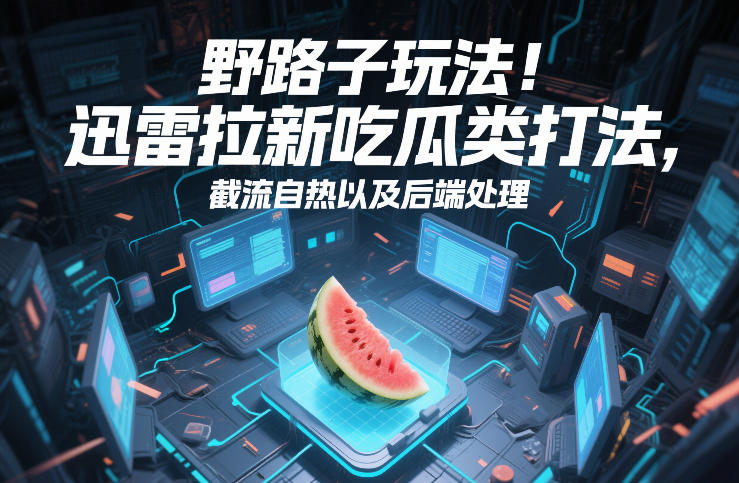 野路子玩法！迅雷拉新吃瓜类打法，截流自热以及后端处理-优优云创