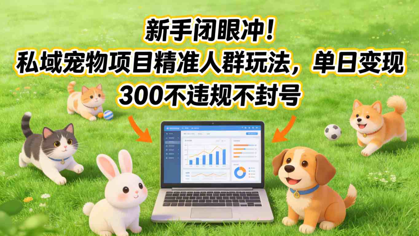 新手闭眼冲！私域宠物项目精准人群玩法，单日变现3张不违规不封号-优优云创