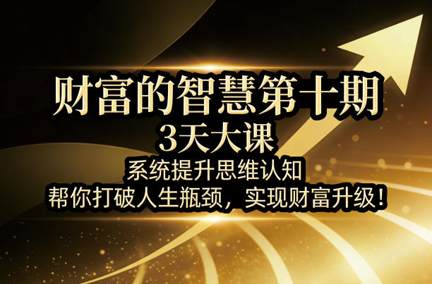 财富的智慧第十期，3天大课，系统提升思维认知，帮你打破人生瓶颈，实现财富升级！-优优云创