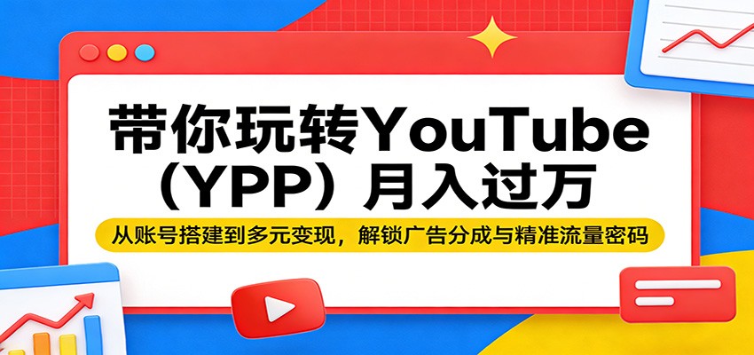 带你玩转YouTube(YPP)月入过万：从账号搭建到多元变现，解锁广告分成与精准流量密码-优优云创