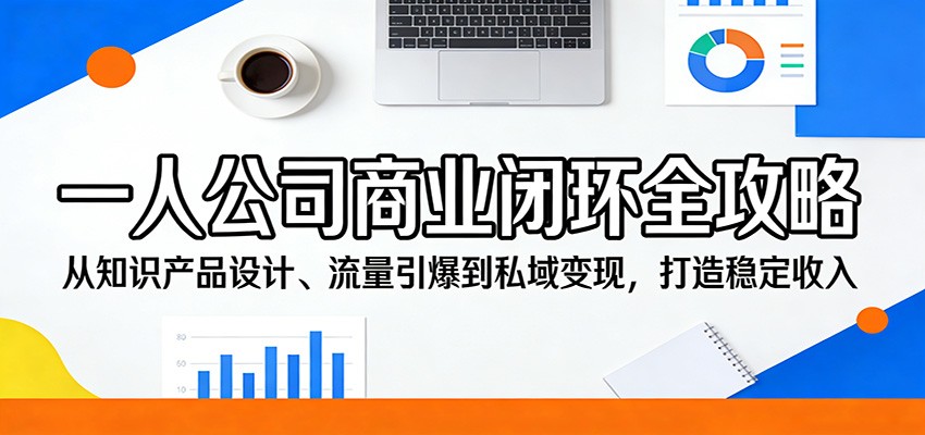 一人公司商业闭环全攻略：从知识产品设计、流量引爆到私域变现，打造稳定收入-优优云创