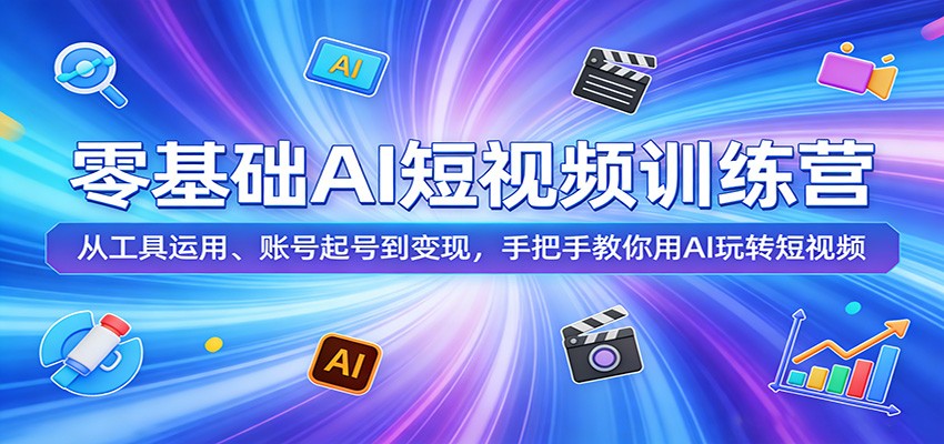 零基础AI短视频训练营：从工具运用、账号起号到变现，手把手教你用AI玩转短视频-优优云创