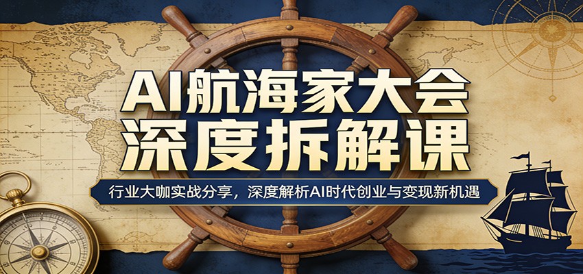 AI航海家大会深度拆解课：行业大咖实战分享，深度解析AI时代创业与变现新机遇-优优云创