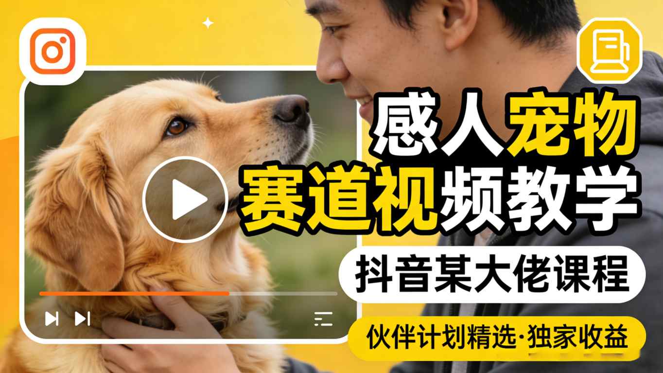 感人宠物赛道视频教学，抖音某大佬课程，可做伙伴计划精选独家收益-优优云创网