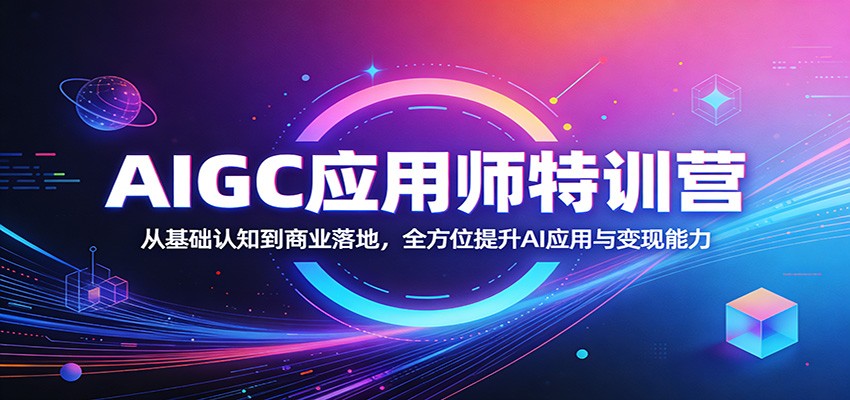 AIGC应用师特训营：从基础认知到商业落地，全方位提升AI应用与变现能力-优优云创网