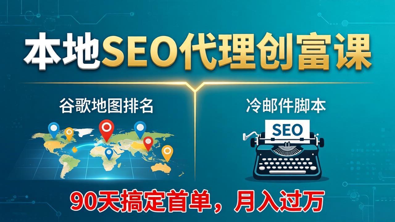 本地SEO代理创富课：谷歌地图排名+冷邮件脚本，90天搞定首单，月入过万实战体系-优优云创网