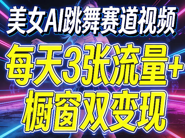 美女AI跳舞赛道视频，每天3张流量+橱窗双变现，新手保姆级制作教学-优优云创网