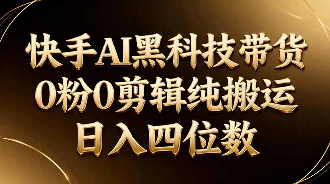 26年最新快手AI黑科技带货，0粉0剪辑，纯搬运，日入四位数-优优云创网